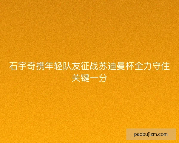 石宇奇携年轻队友征战苏迪曼杯全力守住关键一分