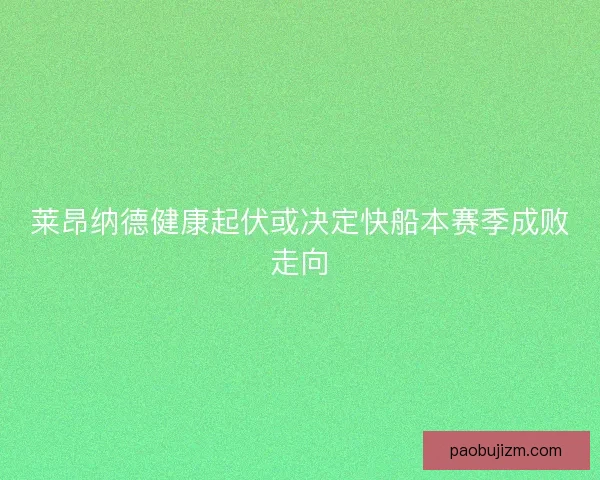 莱昂纳德健康起伏或决定快船本赛季成败走向
